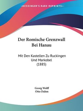portada Der Romische Grenzwall Bei Hanau: Mit Den Kastellen Zu Ruckingen Und Markobel (1885) (in German)