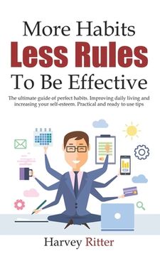 portada More Habits Less Rules, To be Effective: The ultimate guide of perfect habits. Improving daily living style and increasing your self- esteem. Practica (en Inglés)