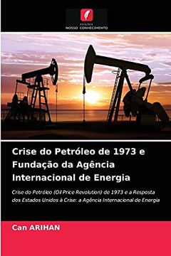 portada Crise do Petróleo de 1973 e Fundação da Agência Internacional de Energia: Crise do Petróleo (Oil Price Revolution) de 1973 e a Resposta dos Estados Unidos à Crise: A Agência Internacional de Energia (en Portugués)