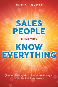 portada Sales People Think They Know Everything: (Proven Strategies to Put More Money in Your Pocket Tomorrow!) (en Inglés)