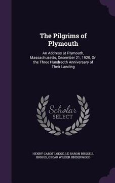 portada The Pilgrims of Plymouth: An Address at Plymouth, Massachusetts, December 21, 1920, On the Three Hundredth Anniversary of Their Landing (in English)