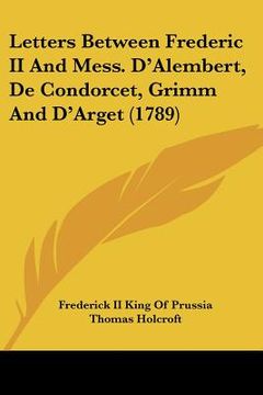 portada letters between frederic ii and mess. d'alembert, de condorcet, grimm and d'arget (1789) (en Inglés)