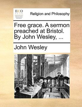 portada free grace. a sermon preached at bristol. by john wesley, ... (in English)