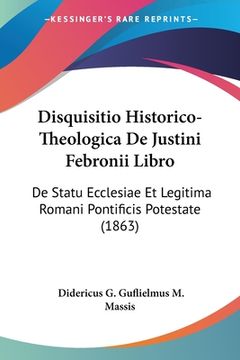 portada Disquisitio Historico-Theologica De Justini Febronii Libro: De Statu Ecclesiae Et Legitima Romani Pontificis Potestate (1863) (in Latin)