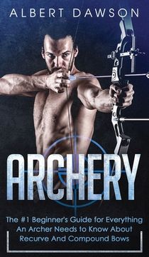 portada Archery: The #1 Beginner'S Guide for Everything an Archer Needs to Know About Recurve and Compound Bows (in English)