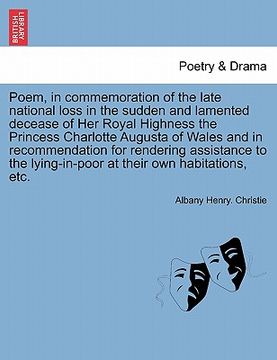 portada poem, in commemoration of the late national loss in the sudden and lamented decease of her royal highness the princess charlotte augusta of wales and (en Inglés)