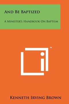 portada and be baptized: a minister's handbook on baptism (en Inglés)