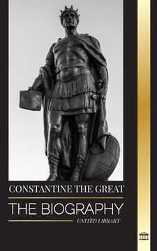 portada Constantine the Great: The Biography of the First Christian Roman Emperor, his Military Life and Revolution