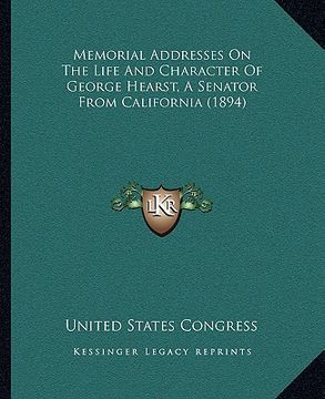 portada memorial addresses on the life and character of george hearst, a senator from california (1894) (in English)