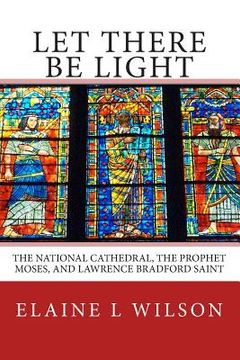 portada Let There be Light: The National Cathedral, The Prophet Moses, and Lawrence Bradford Saint (en Inglés)