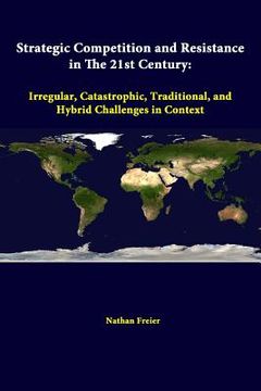 portada Strategic Competition And Resistance In The 21st Century: Irregular, Catastrophic, Traditional, And Hybrid Challenges In Context (in English)