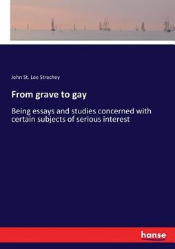 portada From grave to gay: Being essays and studies concerned with certain subjects of serious interest (en Inglés)