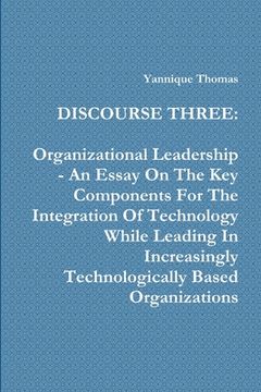 portada Discourse Three: Organizational Leadership - An Essay On The Key Components For The Integration Of Technology While Leading In Increasi (in English)