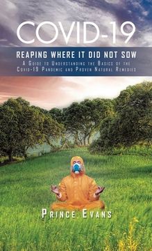 portada Covid-19 Reaping Where It Did Not Sow: A Guide to Understanding the Basics of the Covid-19 Pandemic and Proven Natural Remedies (en Inglés)