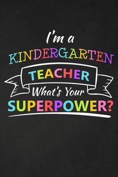portada I'm A Kindergarten Teacher What's Your Superpower: Thank You Gift For Kindergarten Teacher Great for Teacher Appreciation (in English)