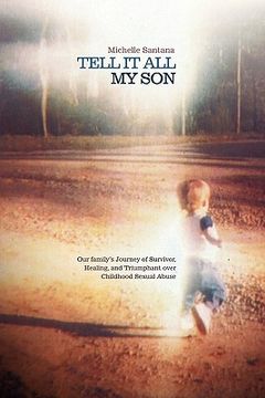 portada tell it all my son: our family's journey of survivor, healing, and triumphant over childhood sexual abuse (en Inglés)