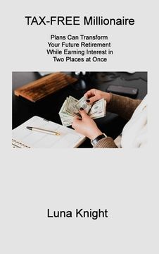 portada TAX-FREE Millionaire: Plans Can Transform Your Future Retirement While Earning Interest in Two Places at Once (in English)