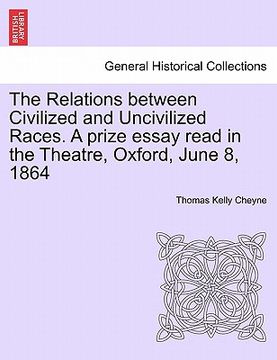 portada the relations between civilized and uncivilized races. a prize essay read in the theatre, oxford, june 8, 1864