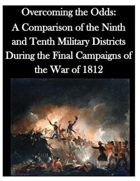 portada Overcoming the Odds: A Comparison of the Ninth and Tenth Military Districts During the Final Campaigns of the War of 1812 (en Inglés)
