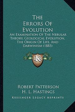 portada the errors of evolution: an examination of the nebular theory, geological evolution, the origin of life, and darwinism (1885) (in English)
