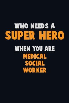 portada Who Need A SUPER HERO, When You Are Medical Social Worker: 6X9 Career Pride 120 pages Writing Notebooks