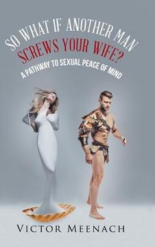 portada So What If Another Man Screws Your Wife?: A Pathway to Sexual Peace of Mind