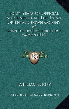 portada forty years of official and unofficial life in an oriental crown colony v2: being the life of sir richard f. morgan (1879) (en Inglés)