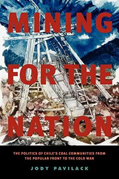 portada Mining for the Nation: The Politics of Chile's Coal Communities From the Popular Front to the Cold war (en Inglés)