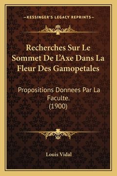 portada Recherches Sur Le Sommet De L'Axe Dans La Fleur Des Gamopetales: Propositions Donnees Par La Faculte. (1900) (en Francés)