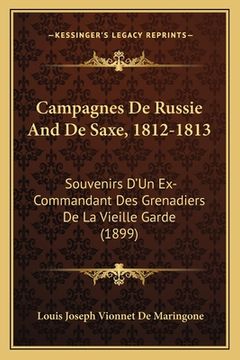 portada Campagnes De Russie And De Saxe, 1812-1813: Souvenirs D'Un Ex-Commandant Des Grenadiers De La Vieille Garde (1899) (en Francés)