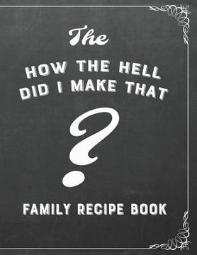 portada The How the Hell Did I Make That? Family Recipe Book (en Inglés)
