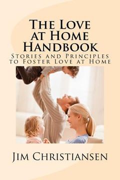 portada The Love at Home Handbook: Stories and Principles to Foster Love at Home