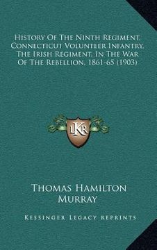 portada history of the ninth regiment, connecticut volunteer infantry, the irish regiment, in the war of the rebellion, 1861-65 (1903) (en Inglés)