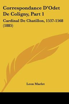 portada Correspondance D'Odet De Coligny, Part 1: Cardinal De Chatillon, 1537-1568 (1885) (en Francés)
