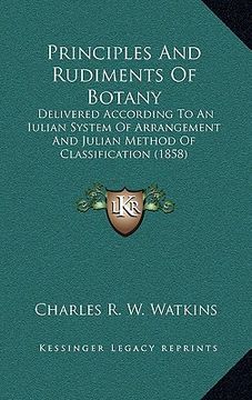 portada principles and rudiments of botany: delivered according to an iulian system of arrangement and julian method of classification (1858) (en Inglés)