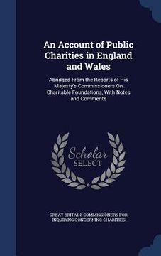 portada An Account of Public Charities in England and Wales: Abridged From the Reports of His Majesty's Commissioners On Charitable Foundations, With Notes an (en Inglés)