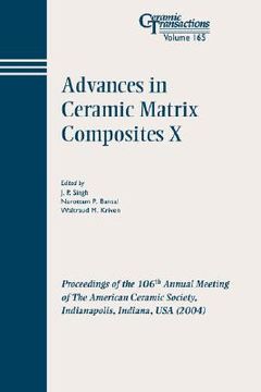 portada advances in ceramic matrix composites x: proceedings of the 106th annual meeting of the american ceramic society, indianapolis, indiana, usa 2004, ceramic transactions, volume 165