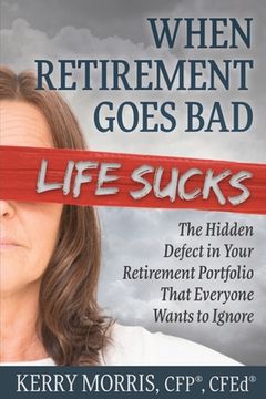 portada When Retirement Goes Bad Life Sucks: The Hidden Defect in Your Retirement Portfolio That Everyone Wants to Ignore (en Inglés)