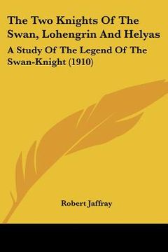 portada the two knights of the swan, lohengrin and helyas: a study of the legend of the swan-knight (1910) (en Inglés)