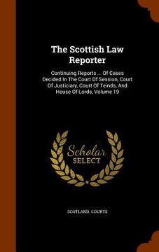 portada The Scottish Law Reporter: Continuing Reports ... Of Cases Decided In The Court Of Session, Court Of Justiciary, Court Of Teinds, And House Of Lo (en Inglés)