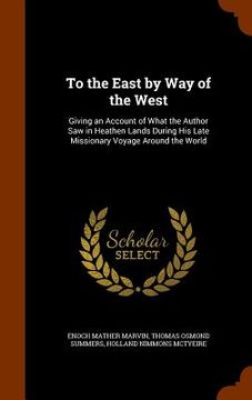 portada To the East by Way of the West: Giving an Account of What the Author Saw in Heathen Lands During His Late Missionary Voyage Around the World (en Inglés)