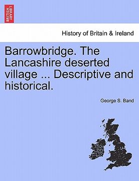 portada barrowbridge. the lancashire deserted village ... descriptive and historical. (en Inglés)