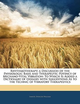 portada rhythmotherapy; a discussion of the physiologic basis and therapeutic potency of mechano-vital vibration: to which is added a dictionary of diseases w (en Inglés)