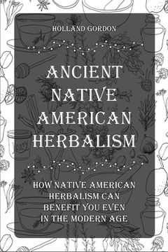 portada Ancient Native American Herbalism: How Native American Herbalism Can Benefit You Even in The Modern Age (en Inglés)