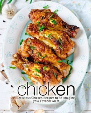 portada Chicken: Delicious Chicken Recipes to Re-Imagine your Favorite Meat (en Inglés)