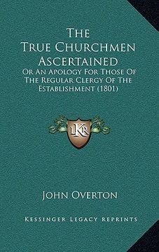 portada the true churchmen ascertained: or an apology for those of the regular clergy of the establishment (1801) (en Inglés)