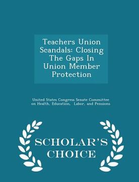 portada Teachers Union Scandals: Closing the Gaps in Union Member Protection - Scholar's Choice Edition (en Inglés)