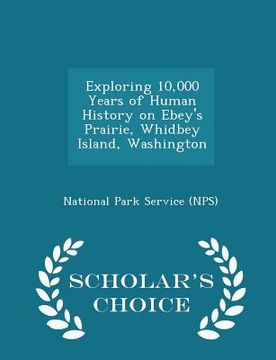 portada Exploring 10,000 Years of Human History on Ebey's Prairie, Whidbey Island, Washington - Scholar's Choice Edition (en Inglés)