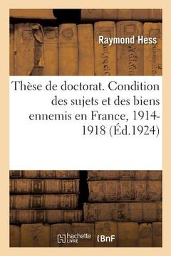 portada Thèse de Doctorat. de la Condition Des Sujets Et Des Biens Ennemis En France: Pendant La Guerre de 1914-1918 (in French)