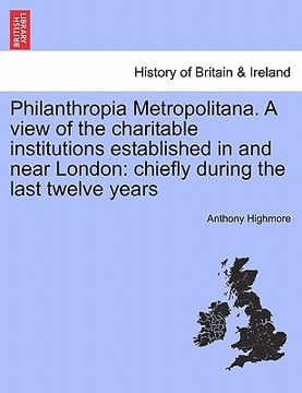 portada philanthropia metropolitana. a view of the charitable institutions established in and near london: chiefly during the last twelve years (in English)